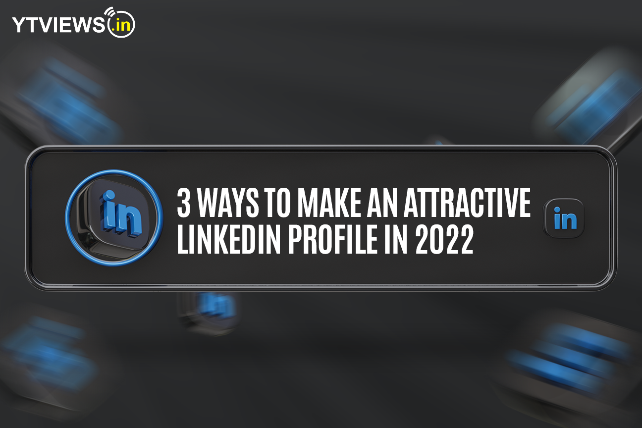 3 Ways To Make An Attractive LinkedIn Profile In 2022