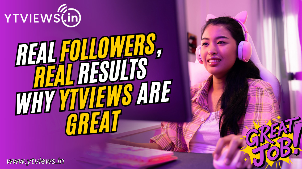 Why Choose Ytviews for Real Followers, Real Results
